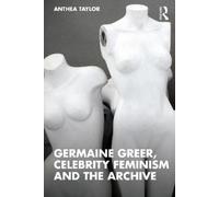 Anthea Taylor Germaine Greer, Celebrity Feminism and the Archive (Tascabile)
