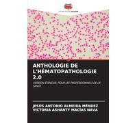 ANTHOLOGIE DE L'HÉMATOPATHOLOGIE 2.0: VERSION ÉTENDUE, POUR LES PROFESSIONNELS DE LA SANTÉ