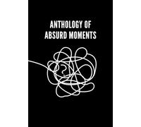 Anthology of Absurd Moments: A Collection of Life’s Little Oddities