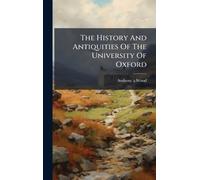 Anthony Ã Wood The History And Antiquities Of The University (Copertina rigida)