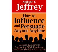 Anthony B. Jeff How to Influence and Persuade Anyone Anytime: Uncove (Tascabile)