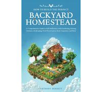 Anthony Bennett How to Build the Perfect Backyard Homestead (Tascabile)