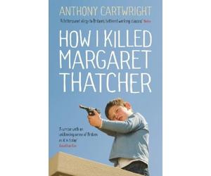 Anthony Cartwright How I Killed Margaret Thatcher (Tascabile)