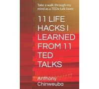 Anthony Chinweuba 11 Life Hacks I Learned from 11 Ted Talks (Tascabile)