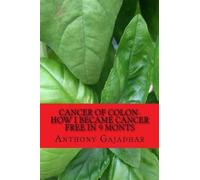 Anthony Gajadhar F Cancer of Colon-How I became cancer free in 9 mon (Tascabile)