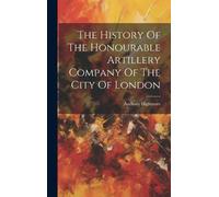 Anthony Highmor The History Of The Honourable Artillery Compa (Copertina rigida)