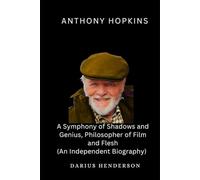 ANTHONY HOPKINS: A Symphony of Shadows and Genius, Philosopher of Film and Flesh (An Independent Biography)