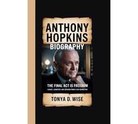 ANTHONY HOPKINS BIOGRAPHY: The Final Act is Freedom Subtitle: Legacy, Laughter, and Lessons from a Life Rewritten