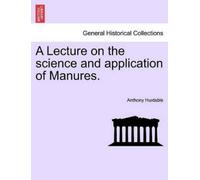 Anthony Huxtabl A Lecture on the Science and Application of Manures (Tascabile)