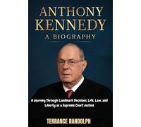 ANTHONY KENNEDY : A BIOGRAPHY: A Journey Through Landmark Decisions, Life, Law, and Liberty as a Supreme Court Justice