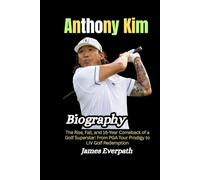 Anthony Kim Biography: The Rise, Fall, and 16-Year Comeback of a Golf Superstar: From PGA Tour Prodigy to LIV Golf Redemption