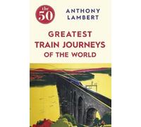Anthony Lambert The 50 Greatest Train Journeys of the World (Tascabile) 50