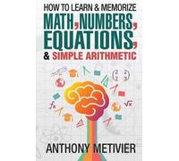 Anthony Metivie How To Learn And Memorize Math, Numbers, Equations, (Tascabile)