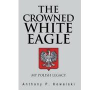 Anthony P Kowalski The Crowned White Eagle (Copertina rigida)