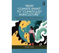 From "Climate-Smart" to "Climate-Just Agriculture”: International Institutions and Challenging False Solutions to our Ongoing Climate Crisis