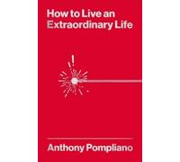 Anthony Pompliano How To Live An Extraordinary Life (Tascabile)
