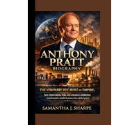 ANTHONY PRATT BIOGRAPHY:: THE VISIONARY WHO BUILT AN EMPIRE: how innovation, risk , and relentless ambition transformed a family business into a global power