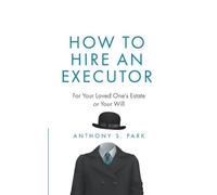 Anthony S. Park How to Hire an Executor: For Your Loved One’s Estate (Tascabile)