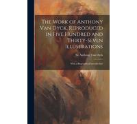 Anthony Van Dyc The Work of Anthony Van Dyck, Reproduced in Five Hun (Tascabile)