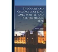 Anthony Weldon The Court and Character of King James, Written and Ta (Tascabile)