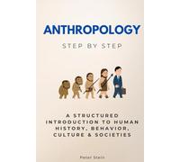 Anthropology Step by Step: A Structured Introduction to Human History, Behavior, Culture & Societies