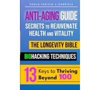 Anti-Aging Guide: Secrets to Rejuvenate Health and Vitality: The Longevity Bible - Biohacking Techniques - 13 Keys to Thriving Beyond 100
