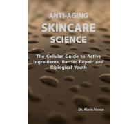 Anti-Aging Skincare Science: The Cellular Guide to Active Ingredients, Barrier Repair and Biological Youth