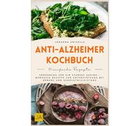 Anti-Alzheimer-Kochbuch: Gehirngesunde Ernährung mit nährstoffreichen und entzündungshemmenden Rezepten für Gedächtnis, Konzentration und mentale Fitness im Alltag