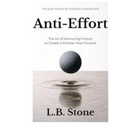 Anti-Effort: The Art of Removing Friction to Create a Smarter Way Forward