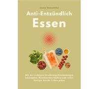 Anti-Entzündlich essen: Mit der richtigen Ernährung Entzündungen bekämpfen, Beschwerden lindern und voller Energie durchs Leben gehen