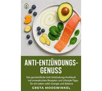 Anti-Entzündungs-Genuss: Das ganzheitliche Anti-Entzündungs-Kochbuch mit aromatischen Rezepten und Lifestyle-Tipps für ein Leben voller Energie und Balance