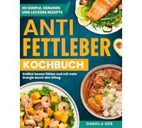 Anti Fettleber Kochbuch: 101 Ausgewogene Rezepte Gegen Fettleber Für Mehr Energie Und Leichtigkeit Im Alltag. Natürlich Leber Entgiften Und Vorbeugen - inkl. Fettleber Ratgeber