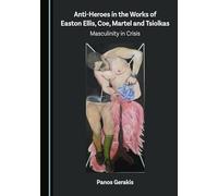 Anti-Heroes in the Works of Easton Ellis, Coe, Martel and Tsiolkas: Masculinity in Crisis