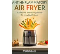 Anti-Inflammatory Air Fryer Cookbook: 80 Delicious and Healthy Recipes for Everyday Wellness