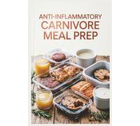 Anti-Inflammatory Carnivore Meal Prep: Batch-Cook Your Meat for a Stress-Free Week for Reducing Inflammation with a Meat-Focused Approach