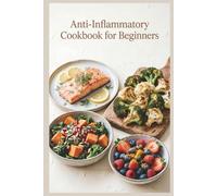 Anti-Inflammatory Cookbook for Beginners: Simple Recipes, a Practical Meal Plan, and Everyday Foods to reduce inflammation, ease stiffness, and build simple weeknight habits