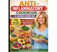 Anti-Inflammatory Cookbook for Women Over 50: 75 Simple Recipes to Reduce Inflammation, Support Hormones, Boost Energy, and Feel Younger After 50