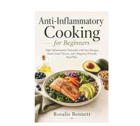 Anti-Inflammatory Cooking for Beginners: Fight Inflammation Naturally with Easy Recipes, Smart Food Choices, and a Beginner-Friendly Meal Plan