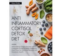 Anti Inflammatory Cortisol Detox Diet: 100 Evidence-Based Recipes with a Complete Guide to Stress-Reducing Meal Plans for Hormone Balance and Metabolic Health