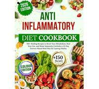 Anti-Inflammatory Diet Cookbook: 100+ Healing Recipes to Reset Your Metabolism, Heal Your Gut, and Boost Immunity | Includes a 30-Day Science-Based Meal Plan for Lasting Vitality