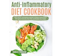 Anti-Inflammatory Diet Cookbook: Easy, Proven, and Delicious Recipes to Reduce Inflammation, Strengthen Immunity, Ease Pain, and Reclaim Your Health
