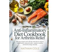 Anti-Inflammatory Diet Cookbook for Arthritis Relief: 105 Easy Recipes and a 30-Day Meal Plan to Reduce Inflammation, Ease Joint Pain, Support Mobility, and Boost Energy Naturally