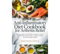 Anti-Inflammatory Diet Cookbook for Arthritis Relief: 105 Easy Recipes and a 30-Day Meal Plan to Reduce Inflammation, Ease Joint Pain, Support Mobility, and Boost Energy Naturally
