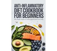 Anti-Inflammatory Diet Cookbook for Beginners: 100 Simple Recipes to Reduce Pain, Boost Energy and Heal Your Body Through Food