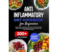 Anti-Inflammatory Diet Cookbook for Beginners: 200+ Easy, Delicious, & Quick Recipes to Boost Your Immune System, Support Gut Health, Reduce Chronic Pain, and Enhance Your Daily Well-Being Rapidly