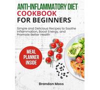 ANTI-INFLAMMATORY DIET COOKBOOK FOR BEGINNERS: Simple and Delicious Recipes to Soothe Inflammation, Boost Energy, and Promote Better Health
