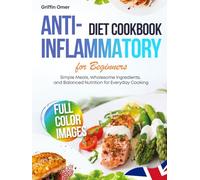 Anti-Inflammatory Diet Cookbook for Beginners: Simple Meals, Wholesome Ingredients, and Balanced Nutrition for Everyday Cooking - UK Edition