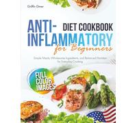 Anti-Inflammatory Diet Cookbook for Beginners: Simple Meals, Wholesome Ingredients, and Balanced Nutrition for Everyday Cooking