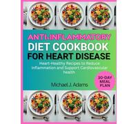 ANTI-INFLAMMATORY DIET COOKBOOK FOR HEART DISEASE: Heart-Healthy Recipes to Reduce Inflammation and Support Cardiovascular health
