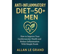 ANTI-INFLAMMATORY DIET FOR 50+ MEN: How to improve your cardiovascular health and reduce inflammation with simple foods.